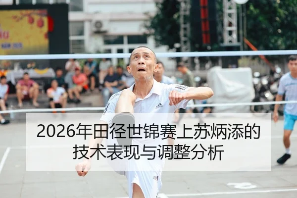2026年田径世锦赛上苏炳添的技术表现与调整分析