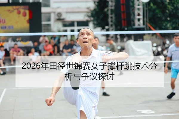 2026年田径世锦赛女子撑杆跳技术分析与争议探讨