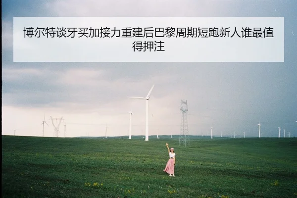 博尔特谈牙买加接力重建后巴黎周期短跑新人谁最值得押注