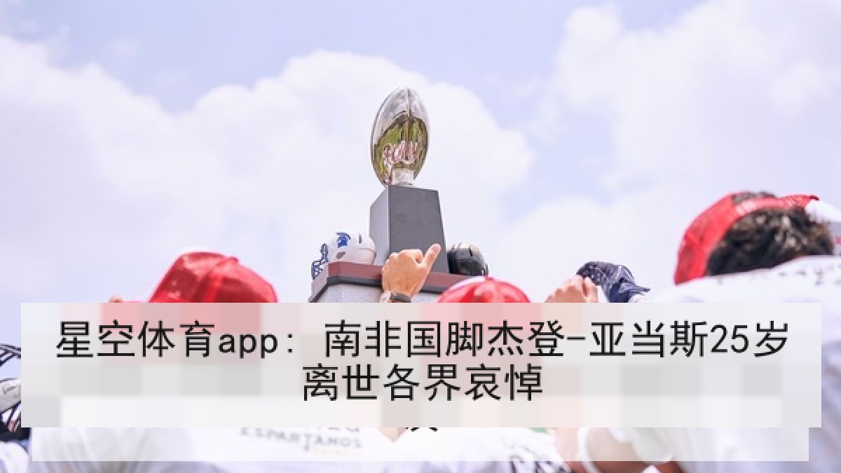 星空体育app: 南非国脚杰登-亚当斯25岁离世各界哀悼