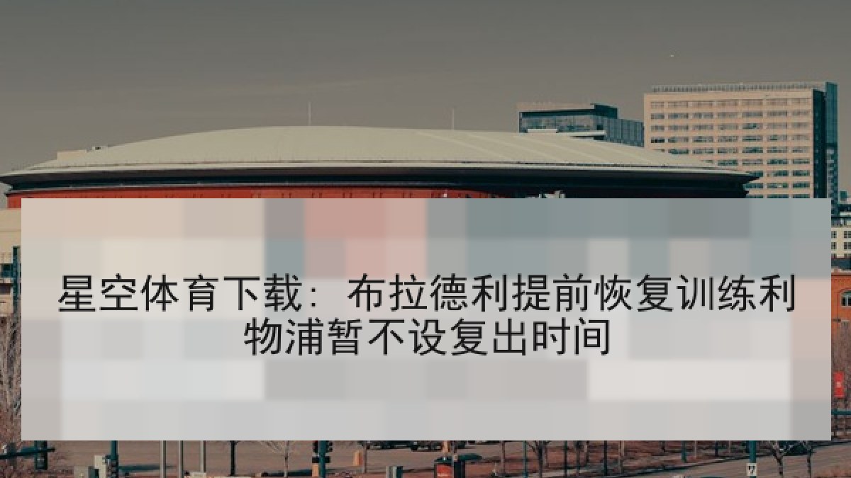 星空体育下载: 布拉德利提前恢复训练利物浦暂不设复出时间 星空体育下载: 布拉德利提前恢复训练利物浦暂不设复出时间