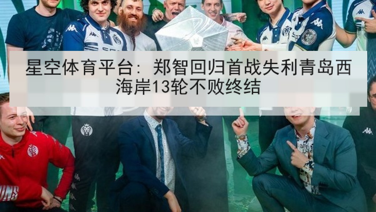 星空体育平台: 郑智回归首战失利青岛西海岸13轮不败终结