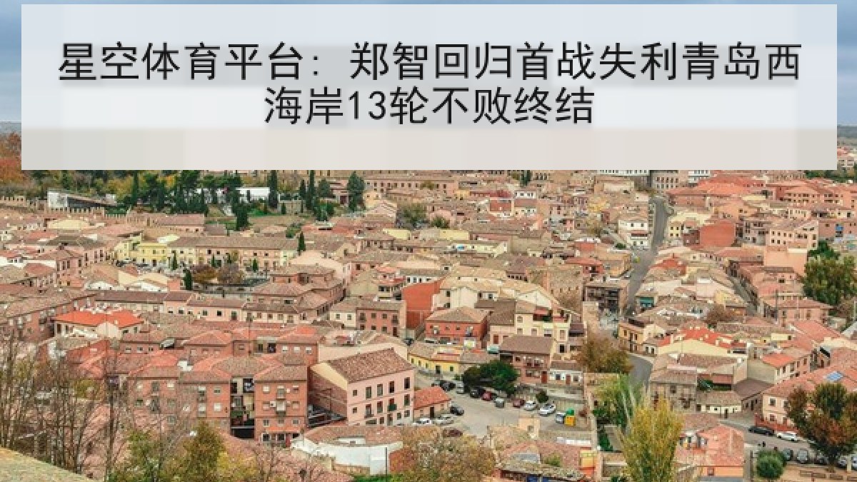 星空体育平台: 郑智回归首战失利青岛西海岸13轮不败终结