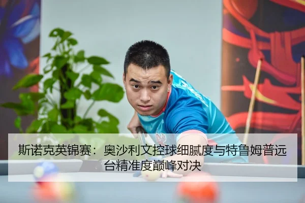 斯诺克英锦赛：奥沙利文控球细腻度与特鲁姆普远台精准度巅峰对决