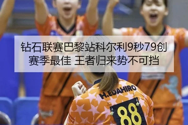 钻石联赛巴黎站科尔利9秒79创赛季最佳 王者归来势不可挡