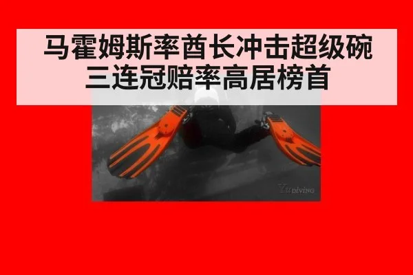 马霍姆斯率酋长冲击超级碗三连冠赔率高居榜首